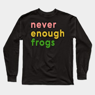 Never enough frogs Long Sleeve T-Shirt